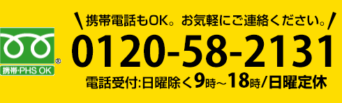 携帯電話もOK。お気軽にご連絡ください。0120-58-2131電話受付:日曜除く9時～18時/日曜定休