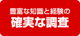 豊富な知識と経験の確実な調査