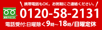 携帯電話もOK。お気軽にご連絡ください。0120-58-2131電話受付:日曜除く9時～18時/日曜定休