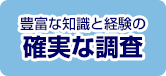 豊富な知識と経験の確実な調査