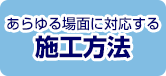 あらゆる場面に対応する施工方法