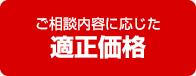 ご相談内容に応じた適正価格