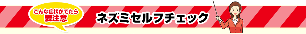 こんな症状がでたら 要注意　ネズミセルフチェック