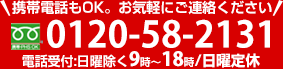 携帯電話もOK。お気軽にご連絡ください。0120-58-2131電話受付:日曜除く9時～18時/日曜定休