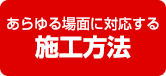 あらゆる場面に対応する施工方法