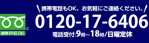 携帯電話もOK。お気軽にご連絡ください。0120-17-6406電話受付:日曜除く9時～18時/日曜定休